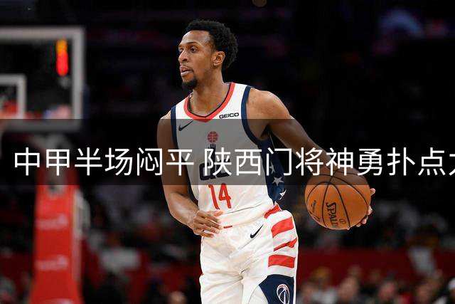 中甲半场闷平 陕西门将神勇扑点力保球门不失