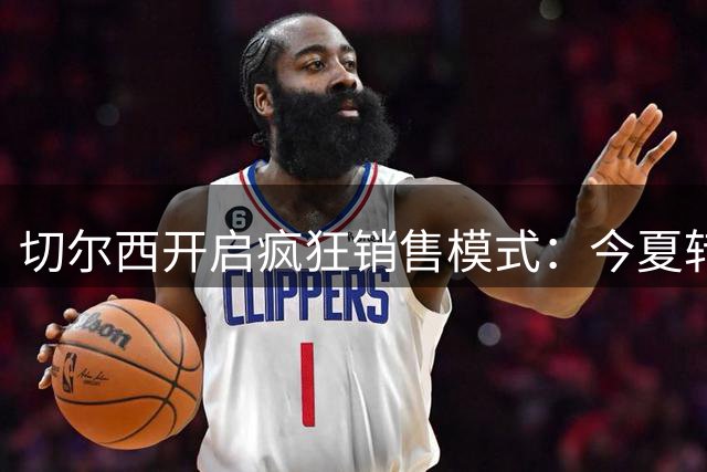 切尔西开启疯狂销售模式：今夏转会收入剑指3亿英镑天花板