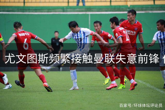尤文图斯频繁接触曼联失意前锋 伯恩茅斯新星拒续约引红魔关注