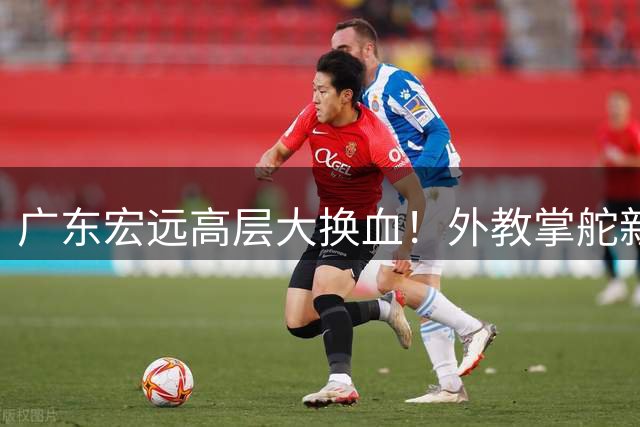 广东宏远高层大换血！外教掌舵新赛季 徐杰或成交易筹码
