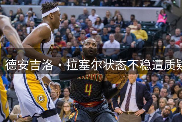 德安吉洛·拉塞尔状态不稳遭质疑 专家分析其不适合高强度对抗