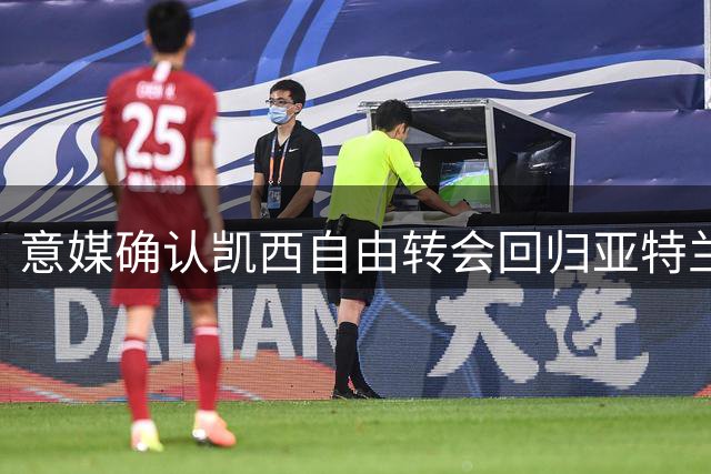 意媒确认凯西自由转会回归亚特兰大 已完成签约手续