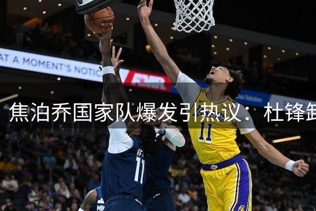 焦泊乔国家队爆发引热议：杜锋卸任背后暴露广东宏远深层困境