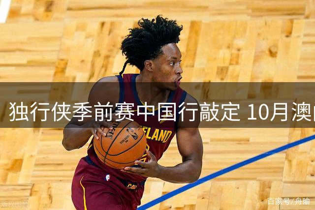 独行侠季前赛中国行敲定 10月澳门双战火箭开启新赛季征程