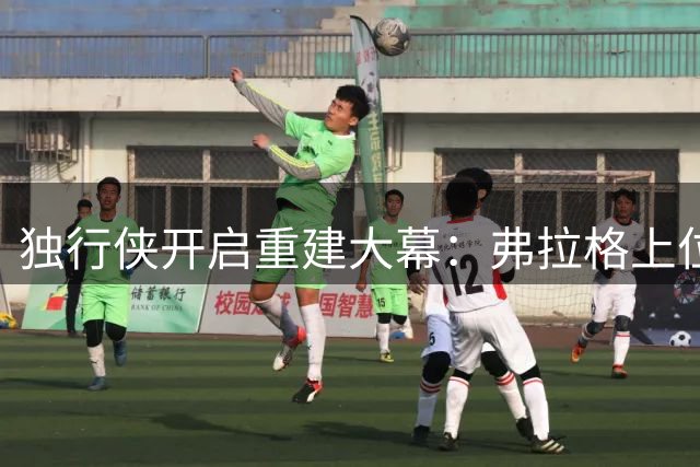 独行侠开启重建大幕：弗拉格上位引连锁反应 老将阵容面临解体