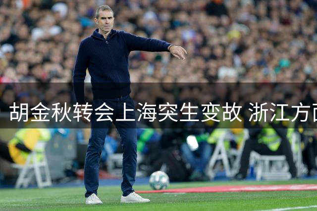 胡金秋转会上海突生变故 浙江方面紧急叫停交易