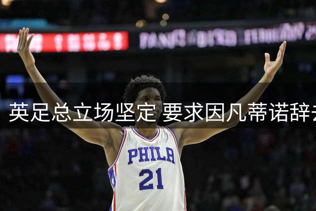 英足总立场坚定 要求因凡蒂诺辞去FIFA主席职务