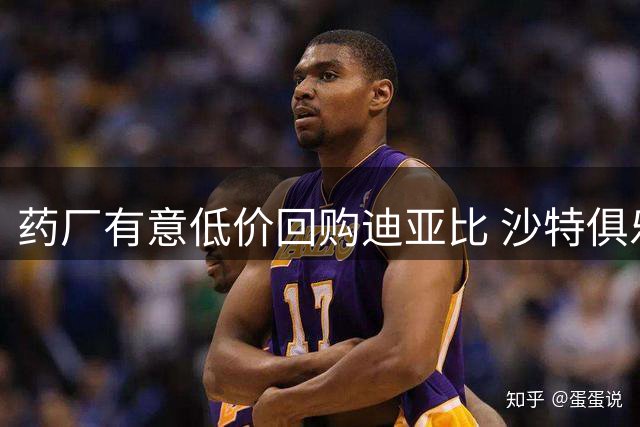 药厂有意低价回购迪亚比 沙特俱乐部尚未放行
