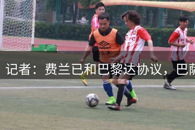 记者：费兰已和巴黎达协议，巴萨静候巴黎的正式报价