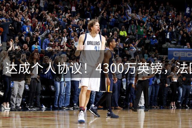 达成个人协议！4300万英镑，法国兽腰将签约曼联