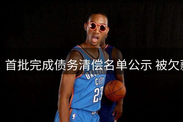 首批完成债务清偿名单公示 被欠薪球员请擦亮眼睛
